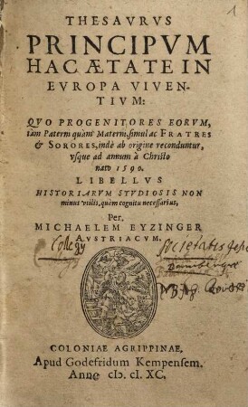 Thesaurus principum hac aetate in Europa viventium : quo progenitores eorum, tam paterni quam materni, simul ac fratres et sorores, inde ab origine reconduntur, usque ad annum a Christo nato 1590 ...