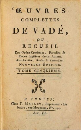 Oeuvres complettes de Vadé : ou Recueil des Opéra-Comiques Parodies & Pieces fugitives de cet Auteur ; Avec les Airs, Rondes et Vaudevilles. 5. (1797). - 214 S.