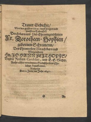 Trauer-Gedichte/ Uber den geschwinden/ doch seligen und sanfften Todesfall Der Erbarn und Viel-Ehrentugendsamen Fr. Dorotheen-Sophien/ gebornen Schreinerin/ Des Ehrenvesten/ Vorachtbarn und Wolgelahrten Hn. Johann Zeithopfs/ Beyder Rechten Candidati, und E. E. Hochw. Raths allhier verordneten Stadtschreibers Ehelichen Hausfrawen. Auffgesetzt Den 11. Julii/ im Jahr 1647.