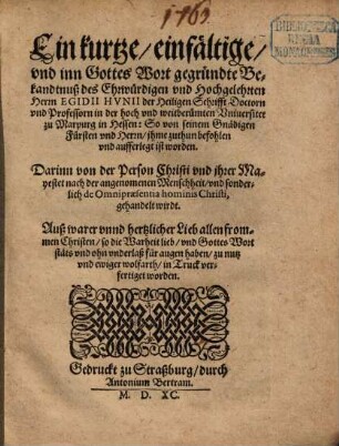 Eine kurtze einfältige und inn Gottes Wort gegründte Bedkandtnuß des ... Egidii Hunii ... so von seinem Gnädigen Fürsten jhme zu thun befohlen ... worden ... darin von der Person Christi ... gehandelt wird