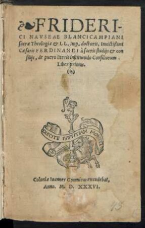 FRIDERI-||CI NAVSEAE BLANCICAMPIANI || sacrae Theologiae et L L. Imp. doctoris, Inuictißimi || Caesaris FERDINANDI à sacris studijs et con||silijs, de puero literis instituendo Consiliorum || Liber primus.||