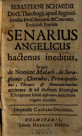 Sebastiani Schmidii Senarius angelicus hactenus ineditus : in quo de nomine Malach, de Seraphinis, Cherubis, Principatibus, Thronis & Dominationibus accurate & ad ductum filumque S. Scripturae solide disseritur, amicorum rogatu excusus