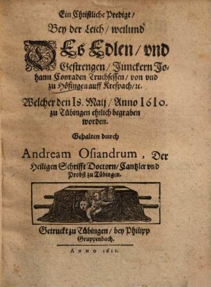 Ein christliche Predigt, bey der Leich, weilund des edlen, und gestrengen, Junckern Johann Conraden Truchsessen, von und zu Höfingen auff Krespach, etc. : welcher den 18. Maij, Anno 1610 zu Tübingen ehrlich begraben worden
