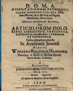 Disputationum Pathologicarum Secundum Ordinem Abubetri Rhazae, de re Medica, ad Regem Mansorem, libro nono, Decima Octava Et Ultima, De Articulorum Doloribus, Gibbositate, Varicibus, Elephantia, Doloribus Lumborum Et Extremorum