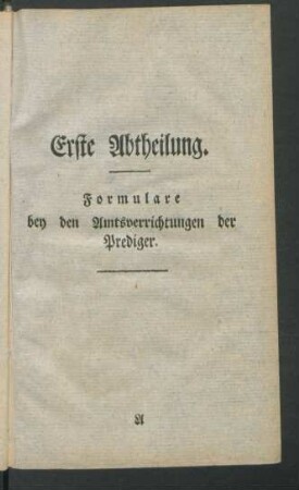 Erste Abtheilung. Formulare bey den Amtsverrichtungen der Prediger