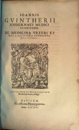 Ioannis Guintherii Andernaci ... Medici Clarissimi, De Medicina Veteri Et nova tum cognoscenda, tum faciunda : Commentarii duo, 2