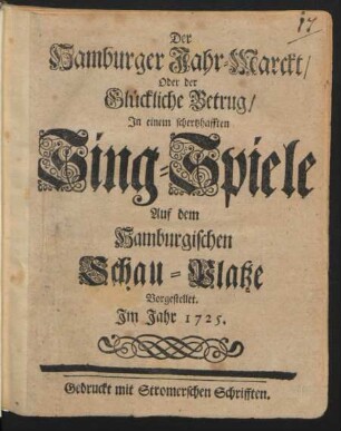 Der Hamburger Jahr-Marckt/ Oder der Glückliche Betrug : In einem schertzhafften Sing-Spiele Auf dem Hamburgischen Schau-Platze Vorgestellet. Jm Jahr 1725.