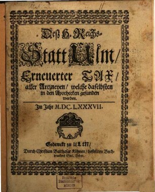 Des H. Reichs Statt Ulm erneuerter Tax alle Arzneyen, welche daselbsten in den Apothecken gefunden werden : I. Jahr 1687