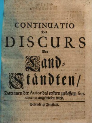 Continuatio Des Discurs Von Landt-Ständten : Darinnen der Autor des erstern zu bessern sentiments angewiesen wird