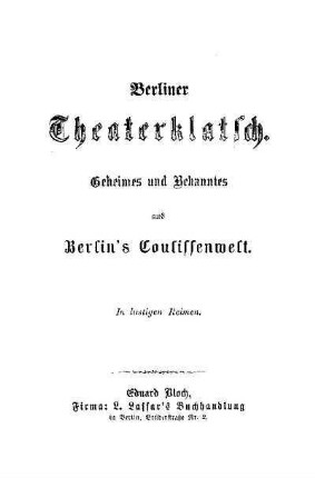 Berliner Theaterklatsch : Geheimes und Bekanntes aus Berlins Coulissenwelt ; in lustigen Reimen