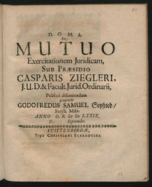 De Mutuo Exercitationem Iuridicam, Sub Praesidio Casparis Ziegleri, I.U.D. & Facult. Iurid. Ordinarii, Publice discutiendam proponit Godofredus Samuel Seyfried/ Freyb. Misn. Anno O.R. MDCLXXIX. D. Septembr.