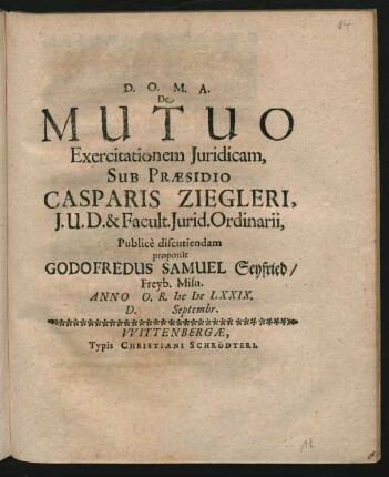 De Mutuo Exercitationem Iuridicam, Sub Praesidio Casparis Ziegleri, I.U.D. & Facult. Iurid. Ordinarii, Publice discutiendam proponit Godofredus Samuel Seyfried/ Freyb. Misn. Anno O.R. MDCLXXIX. D. Septembr.
