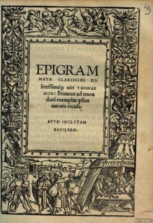 Epigrammata clarissimi dissertissimique viri Thomae Mori Britanni : ad emendatu[m] exemplar ipsius autoris excusa ...
