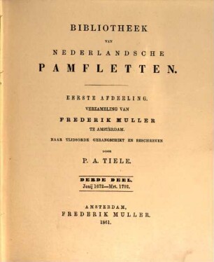Bibliotheek van Nederlandsche pamfletten, traktaten, plakkaten en andere stukken over de Nederlandsche geschiedenis .... 1,3, Verzameling van Frederik Muller te Amsterdam : 3. Deel: Junij 1672 - Mrt. 1702