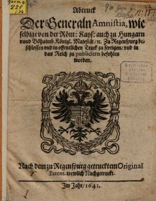 Abtruck Der GeneralnAmnistia, wie selbige von der Röm. Kays. auch zu Hungarn vnnd Böhaimb Königl. Majestät ... Zu Regenspurg beschlossen vnd in offentlichen Truck zu fertigen, vnd ... zu publiciern befohlen worden