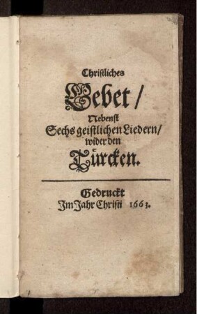 Christliches Gebet : Nebenst Sechs geistlichen Liedern/ wider den Türcken