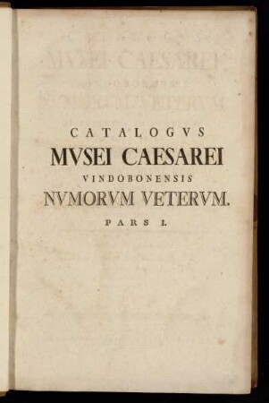 Pars 1: Catalogvs Mvsei Caesarei Vindobonensis Nvmorvm Vetervm : Distribvtvs In Partes II. : Qvarum Prior Monetam Vrbivm, Popvlorvm, Regvm, Altera Romanorvm Complectitvr