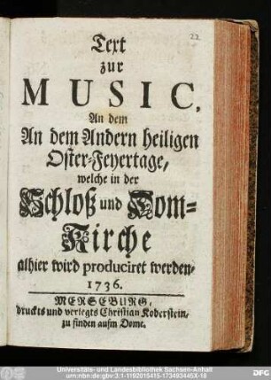 Text zur Music, An dem An dem Andern heiligen Oster-Feyertage, welche in der Schloß und Dom-Kirche alhier wird produciret werden, 1736.