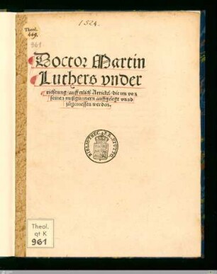 Doctor Martin Luthers vnderrichtung, auff etlich Artickel, die im von seinen mißgünnern auffgelegt vnnd zugemessen werden