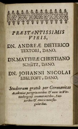 Præstantissimis Viris, Dn. Andreæ Dieterico Textori, Dano. Dn. Matthiæ Christiano Schütz, Dano. Dn. Johanni Nicolai Ebeltoft, Dano.