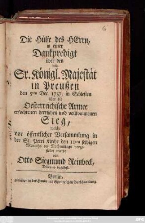 Die Hülfe des Herrn, in einer Dankpredigt über den von Sr. Königl. Majestät in Preußen den 5ten Dec. 1757. in Schlesien über die Oesterreichische Armee erfochtenen herrlichen und vollkommenen Sieg : welche vor öffentlicher Versammlung in der St. Petri Kirche den 11ten selbigen Monaths des Nachmittags vorgestellet wurde