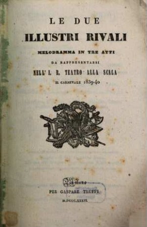 Le due illustri rivali : melodramma in tre atti ; da rappresentarsi nell'I. R. Teatro alla Scala il carnevale 1839 - 40
