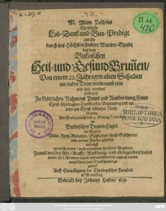 M. Adam Poltzens Christliche Lob- Danck- und Bus-Predigt als Er ... bey dem Bukoischen Heil- und GesundBrun[n]en/ Von einem 22. Jährigen alten Schaden am linken Beine wiederumb rein und heil worden ... im Bukoischen Brunn-Lager ... gehalten ... Zumal weil die Art/ Krafft/ Wirkkung/ und Gelegenheit dieses neuen Heil-Brunnen ... darinn angeführet ...