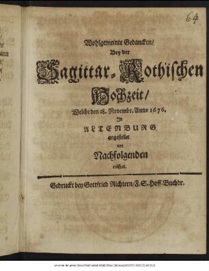 Wohlgemeinte Gedancken/ Bey der Sagittar-Rothischen Hochzeit/ Welche den 28. Novembr. Anno 1676. In Altenburg angestellet : von Nachfolgenden eröffnet