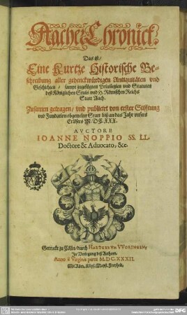Aacher Chronick, Das ist Eine Kurtze Historische Beschreibung aller gedenckwürdigen Antiquitäten vnd Geschichten, sampt zugefügten Priuilegien vnd Statuten deß Königlichen Stuls vnd H. Römischen Reichs Statt Aach