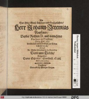 Als Der Edle/ Groß-Achtbare und Hochgelahrte/ Herr Johann-Jeremias Reußner/ Beyder Rechten D. und vornehmer Practicus in Dreßden/ Den 9. Febr. 1662/ Ansehnlich und Christlich zur Erden bestattet wurde/ übergab An Dessen hinterlassene hochbetrübte Vertraute Liebste/ Folgendes David Schirmer/ Churfürstl. Sächs. Bibliothecarius