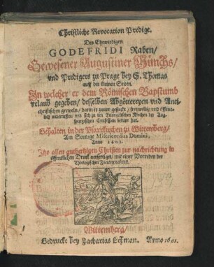 Christliche Revocation Predigt. Des Ehrwirdigen Godefridi Raben/ Gewesener Augustiner Münchs/ und Predigers zu Prage bey S. Thomas auff der kleinen Seiten : In welcher er dem Römischen Bapstumb urlaub gegeben/ desselben Abgöttereyen und Antichristischen greweln/ darin er zuvor gesteckt/ freywillig und öffentlich widerruffen/ und sich zu den Evangelischen Kirchen der Augspurgischen Confession bekant hat. Gehalten in der Pfarrkirchen zu Wittemberg/ Am Sontage Misericordias Domini, Anno 1601.
