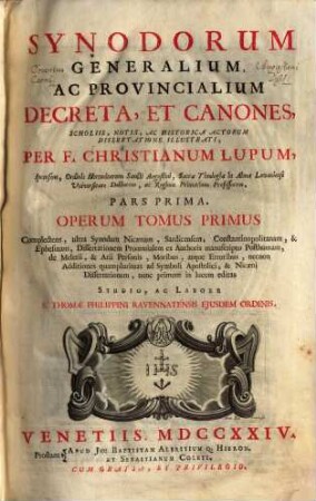 Synodorum Generalium Ac Provincialium Decreta Et Canones, Scholiis, Notis Ac Historica Actorum Dissertatione Illustrati, 1. Synodorum generalium, ac provincialium Decreta, et canones, scholiis, notis, ac historica actorum dissertatione illustrati ... P. 1, Complectens, ultra Synodum Nicaenam, Sardicensem, Constantinopolitanum, & Ephesinam ...