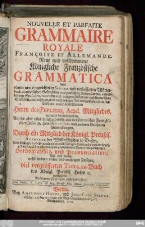 Nouvelle Et Parfaite Grammaire Royale Françoise Et Allemande : mit einem neu eingerichteten Syntaxi und verbesserten Wörterbuch, manierlichen Gesprächen und zierlichen Redensarten ...