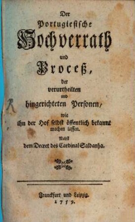 Der Portugiesische Hochverrath und Proceß, der verurtheilten und hingerichteten Personen, wie ihn der Hof selbst öffentlich bekannt machen lassen : Nebst dem Decret des Cardinal Saldanha