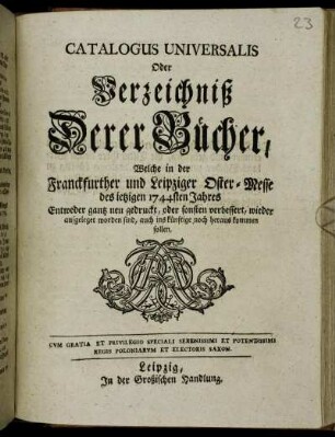 1744: Catalogus universalis, oder Verzeichniß derer Bücher, welche in der Frankfurter und Leipziger Oster-Messe entweder ganz neu gedruckt oder sonsten verbessert wieder aufgeleget worden sind, auch ins künftige noch herauskommen sollen