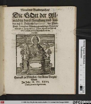 Miracl und Wunderzaichen/ Die Gott der Allmächtig durch Anruffung und Fürbitt deß H. Bischofs Bennonis, der Chur-Fürstl. Hauptstatt München glorwürdigen Patronen/ von dem 16. Junii/ deß 1622. Jahrs/ biß auff sein Fest deß 1626. Jahrs/ gnädiglich gewirckt und erzaigt hat