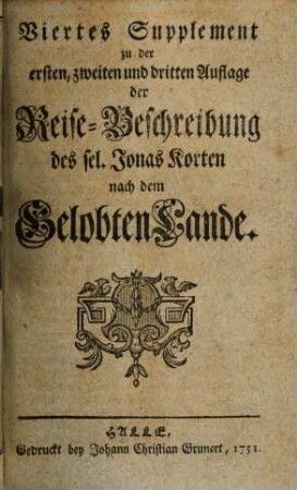 Jonas Kortens ... Reise nach dem weiland Gelobten, nun aber seit siebenzehn hundert Jahren unter dem Fluche liegenden Lande : wie auch nach Egypten, dem Berg Libanon, Syrien und Mesopotamien, [3]. Viertes Supplement zu der ersten, zweiten und dritten Aufl.