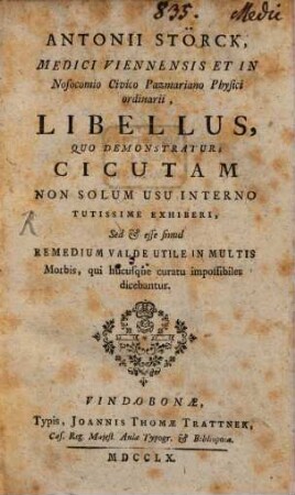 Antonii Störck, Medici Viennensis Et In Nosocomio Civico Pazmariano Physici Ordinarii, Libellus Quo Demonstratur Cicutam Non Solum Usu Interno Tutissime Exhiberi : Sed Et Esse Simul Remedium Valde Utile In Multis Morbis, qui hucusque curatu impossibiles dicebantur