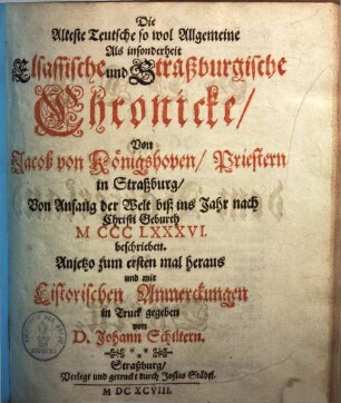 Die älteste Teutsche so wol Allgemeine als in sonderheit Elsassische & Straßburgische Chronicke : von Anfang der Welt biß ins Jahr nach Christi Geburt 1386 beschrieben