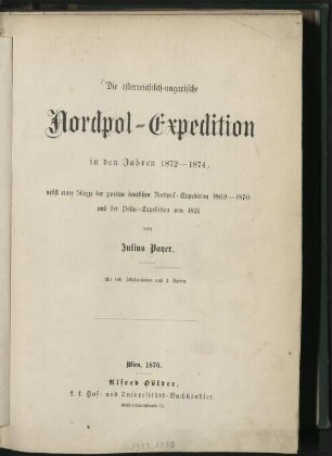 Die österreichisch-ungarische Nordpol-Expedition in den Jahren 1872 - 1874 : nebst einer Skizze der zweiten deutschen Nordpol-Expedition 1869 - 1870 und der Polar-Expedition von 1871