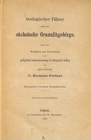 Geologischer Führer durch das sächsische Granulitgebirge : nach den Resultaten und Erfahrungen der geologischen Landesuntersuchung des Königreichs Sachsen v. deren Direktor
