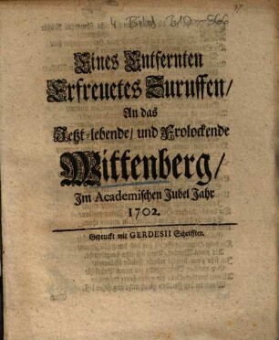 Eines Entfernten Erfreuetes Zuruffen, An das Jetzt-lebende, und Frolockende Wittenberg, Im Academischen Jubel Jahr 1702