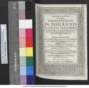 Prosphoneseis Gratulatoriae In honorem ... Dn. Johannis Maioris Sacrarum Literarum In Academia Salana Professoris publici ... Cum Illustrissimo Principe ac Domino Dn. Johanne Ernesto Duce Saxoniae ... Rectore Magnificentissimo Prorectore ... Dn. Alberto Gravero SS. Theologiae Doctore & Professore Publico, Decano ... Dn. Ambrosio Reudenio SS. Theologiae Doctore & Professore Primario, Sacrosanctae Theologiae Doctor Publice in aede sacra Collegii renunciaretur. Die 22. Iunii, A.O.R. 1612.