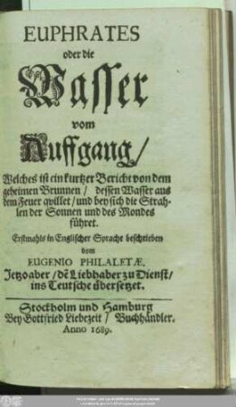 Euphrates oder die Wasser vom Auffgang : Welches ist ein kurtzer Bericht von dem geheimen Brunnen/ dessen Wasser aus dem Feuer quillet/ und bey sich die Strahlen der Sonnen und des Mondes führet