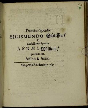 Domino Sponso Sigismundo Scharffen/ & Lectissimae Sponsae Annae a Mülheim/ gratulantur. Affini & Amici