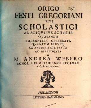 Origo festi Gregoriani sive Scholastici ab aliquibus Scholis quotannis solenniter celebrati