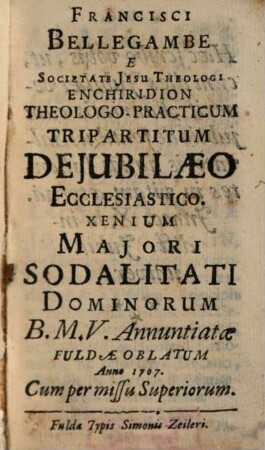Francisci Bellegambe E Societate Jesu Theologi Enchiridion Theologo-Practicum Tripartitum De Jubilaeo Ecclesiastico