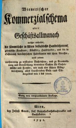 Wienerischer Kommerzialschema oder Geschäftsallmanach : welcher enthaltet die sämmtliche in Wien befindliche Handelsherren, griechische Kaufleute, Künstler, Handwerker ... nebst andern nothwendig zu wissenden Nachrichten ...