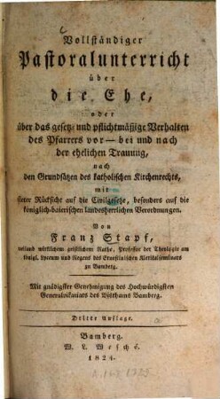 Vollständiger Pastoralunterricht über die Ehe, oder über das gesetz- und pflichtmäßige Verhalten des Pfarrers vor, bei und nach der ehelichen Trauung : nach den Grundsätzen des katholischen Kirchenrechts, mit steter Rücksicht auf die Civilgesetze, besonders auf die königlich-baierischen landesherrlichen Verordnungen