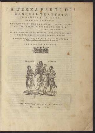 General trattato di numeri, et misure; Bd. 3: La terza parte del general trattato di numeri, et misure : nel quale si dechiarano i primi principii, et la prima parte della geometria, con bellissimo, et facilissimo modo... La quarta parte del general trattato di numeri, et misure : nella quale si riducono in numeri quasi la maggior parte delle figure ... La quinta parte del general trattato di numeri, et misure : nella quale si mostra il modo de essequire con il compasso ... La sesta parte del general trattato di numeri, et misure : nella quale se delvicida quella antica pratica speculativa ...